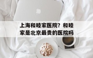 上海和睦家医院？和睦家是北京最贵的医院吗