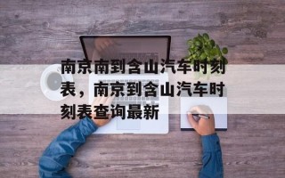 南京南到含山汽车时刻表，南京到含山汽车时刻表查询最新