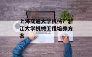 上海交通大学机械？浙江大学机械工程培养方案