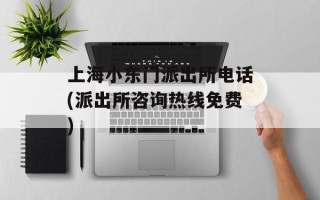 上海小东门派出所电话(派出所咨询热线免费)