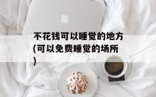 不花钱可以睡觉的地方(可以免费睡觉的场所)