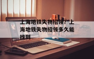 上海地铁失物招领？上海地铁失物招领多久能找到