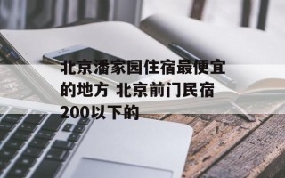 北京潘家园住宿最便宜的地方 北京前门民宿200以下的