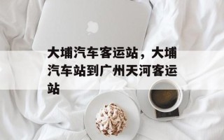 大埔汽车客运站，大埔汽车站到广州天河客运站