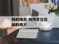 别的地方 如何定位在别的地方