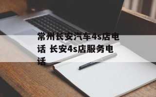 常州长安汽车4s店电话 长安4s店服务电话