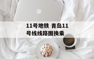 11号地铁 青岛11号线线路图换乘