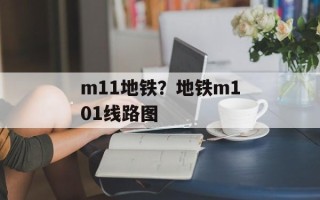 m11地铁？地铁m101线路图