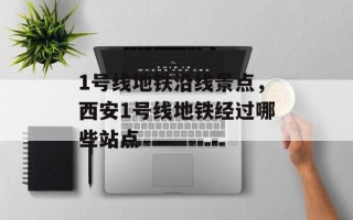 1号线地铁沿线景点，西安1号线地铁经过哪些站点