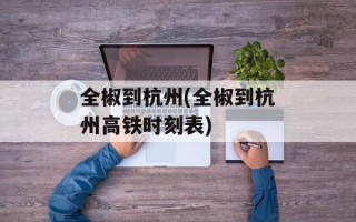 全椒到杭州(全椒到杭州高铁时刻表)