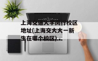 上海交通大学闵行校区地址(上海交大大一新生在哪个校区)