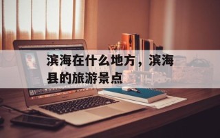 滨海在什么地方，滨海县的旅游景点