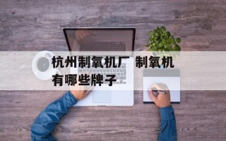 杭州制氧机厂 制氧机有哪些牌子