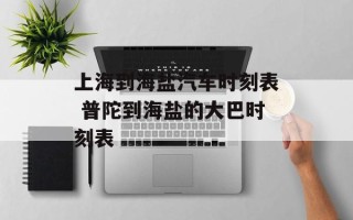 上海到海盐汽车时刻表 普陀到海盐的大巴时刻表
