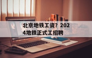 北京地铁工资？2024地铁正式工招聘