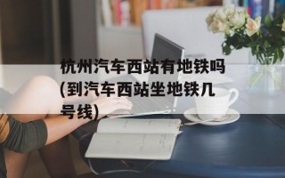 杭州汽车西站有地铁吗(到汽车西站坐地铁几号线)