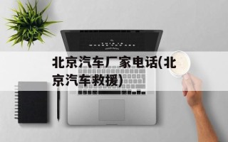 北京汽车厂家电话(北京汽车救援)