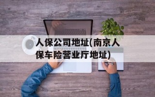 人保公司地址(南京人保车险营业厅地址)
