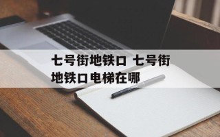 七号街地铁口 七号街地铁口电梯在哪