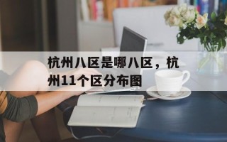 杭州八区是哪八区，杭州11个区分布图