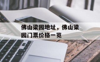 佛山梁园地址，佛山梁园门票价格一览