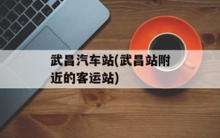 武昌汽车站(武昌站附近的客运站)