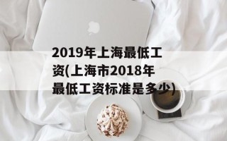 2019年上海最低工资(上海市2018年最低工资标准是多少)