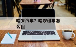 哈罗汽车？哈啰租车怎么租