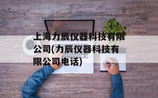 上海力辰仪器科技有限公司(力辰仪器科技有限公司电话)