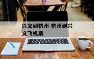 兴义到杭州 杭州到兴义飞机票