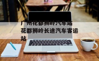 广州花都狮岭汽车站 花都狮岭长途汽车客运站