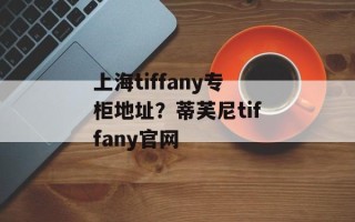 上海tiffany专柜地址？蒂芙尼tiffany官网