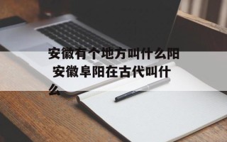 安徽有个地方叫什么阳 安徽阜阳在古代叫什么