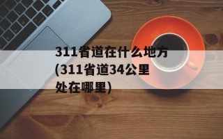311省道在什么地方(311省道34公里处在哪里)