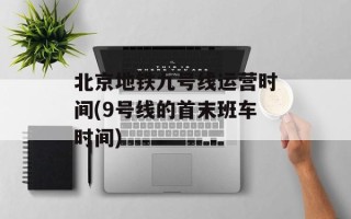北京地铁九号线运营时间(9号线的首末班车时间)