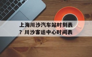 上海川沙汽车站时刻表？川沙客运中心时间表