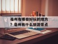 亳州有哪些好玩的地方？亳州有什么旅游景点