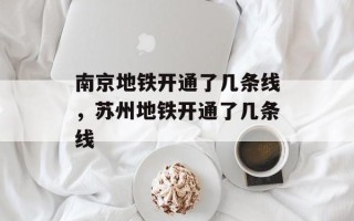 南京地铁开通了几条线，苏州地铁开通了几条线