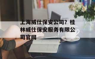 上海威仕保安公司？桂林威仕保安服务有限公司官网