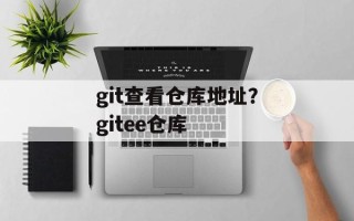 git查看仓库地址？gitee仓库