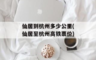 仙居到杭州多少公里(仙居至杭州高铁票价)