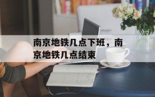 南京地铁几点下班，南京地铁几点结束