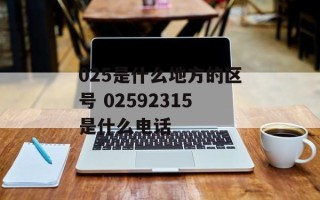 025是什么地方的区号 02592315是什么电话