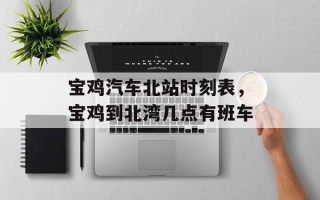 宝鸡汽车北站时刻表，宝鸡到北湾几点有班车