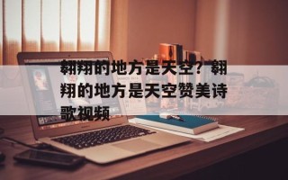 翱翔的地方是天空？翱翔的地方是天空赞美诗歌视频