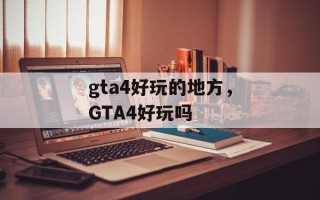 gta4好玩的地方，GTA4好玩吗