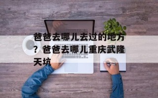爸爸去哪儿去过的地方？爸爸去哪儿重庆武隆天坑