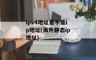 ipv4地址是不是ip地址(海外静态ip地址)