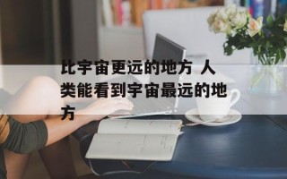 比宇宙更远的地方 人类能看到宇宙最远的地方