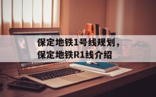 保定地铁1号线规划，保定地铁R1线介绍